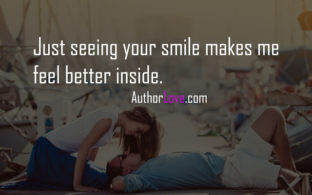 Just seeing your smile makes me feel better inside.