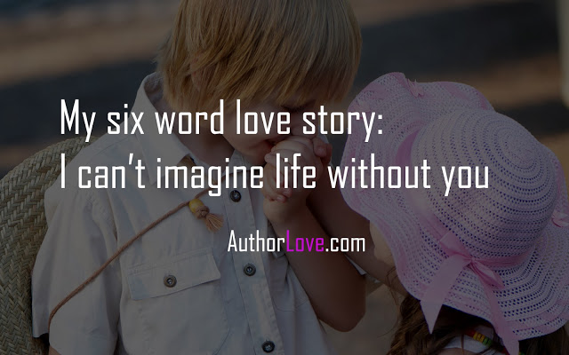 My six word love story:  I can’t imagine life without you
