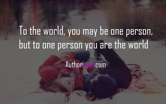 To the world, you may be one person, but to one person you are the world