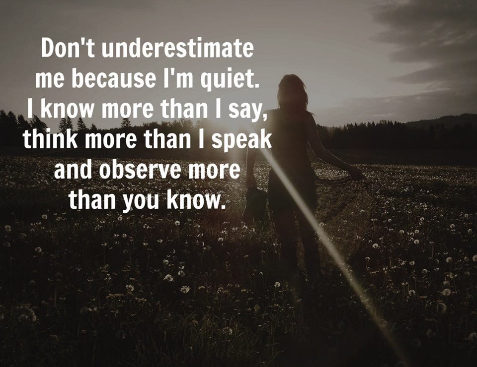 Don’t underestimate me because I’m quiet. 